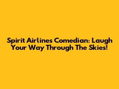 Spirit Airlines Comedian: Laugh Your Way Through The Skies!