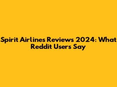 Spirit Airlines Reviews 2024: What Reddit Users Say
