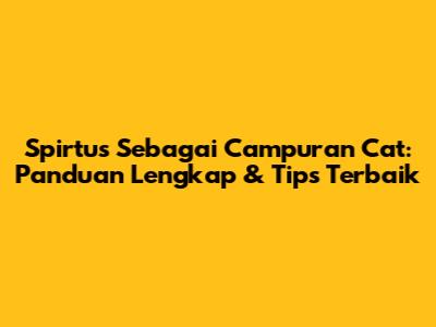 Spirtus Sebagai Campuran Cat: Panduan Lengkap & Tips Terbaik