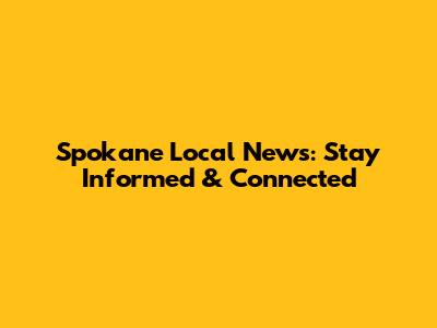 Spokane Local News: Stay Informed & Connected