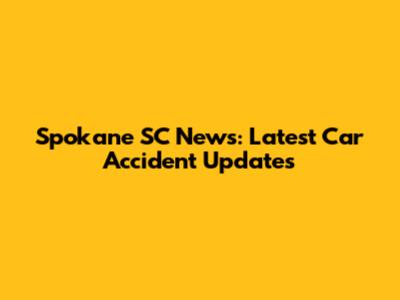 Spokane SC News: Latest Car Accident Updates