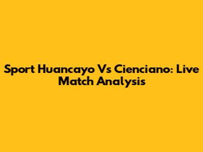 Sport Huancayo Vs Cienciano: Live Match Analysis