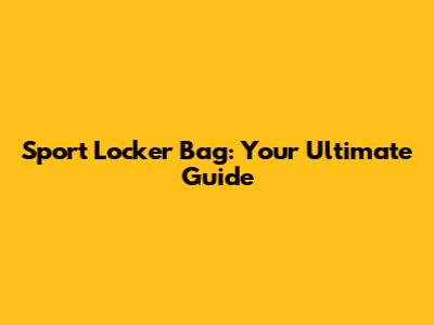 Sport Locker Bag: Your Ultimate Guide