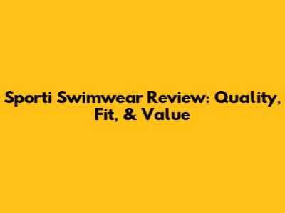Sporti Swimwear Review: Quality, Fit, & Value
