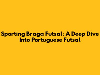 Sporting Braga Futsal: A Deep Dive Into Portuguese Futsal