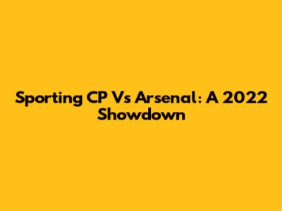 Sporting CP Vs Arsenal: A 2022 Showdown