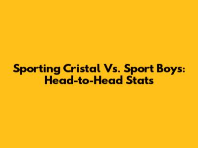 Sporting Cristal Vs. Sport Boys: Head-to-Head Stats