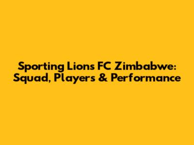 Sporting Lions FC Zimbabwe: Squad, Players & Performance