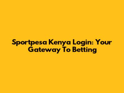 Sportpesa Kenya Login: Your Gateway To Betting
