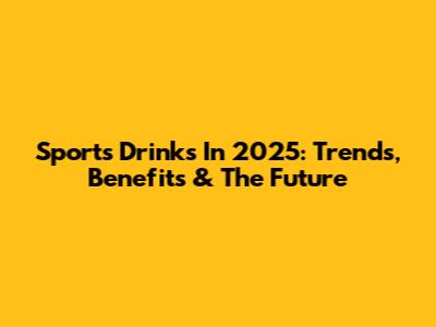Sports Drinks In 2025: Trends, Benefits & The Future