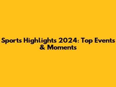 Sports Highlights 2024: Top Events & Moments