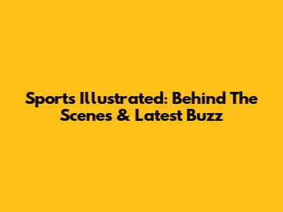 Sports Illustrated: Behind The Scenes & Latest Buzz