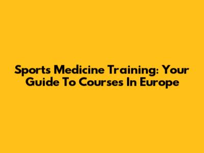 Sports Medicine Training: Your Guide To Courses In Europe