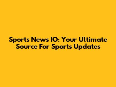 Sports News IO: Your Ultimate Source For Sports Updates