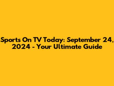 Sports On TV Today: September 24, 2024 - Your Ultimate Guide