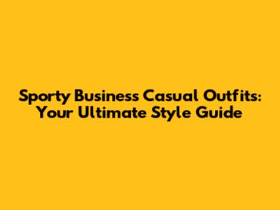 Sporty Business Casual Outfits: Your Ultimate Style Guide