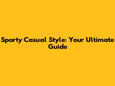 Sporty Casual Style: Your Ultimate Guide