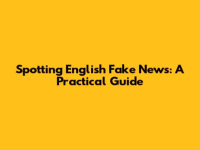 Spotting English Fake News: A Practical Guide