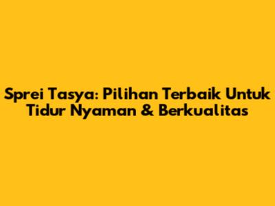 Sprei Tasya: Pilihan Terbaik Untuk Tidur Nyaman & Berkualitas