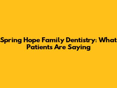 Spring Hope Family Dentistry: What Patients Are Saying