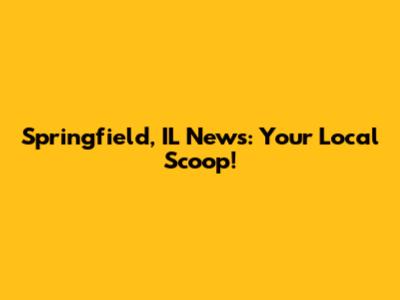 Springfield, IL News: Your Local Scoop!