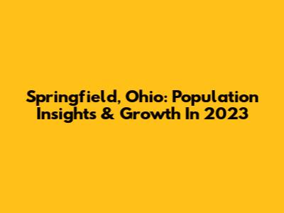 Springfield, Ohio: Population Insights & Growth In 2023