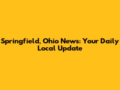 Springfield, Ohio News: Your Daily Local Update