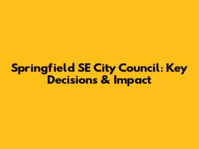 Springfield SE City Council: Key Decisions & Impact