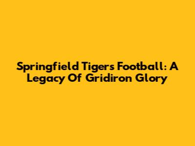 Springfield Tigers Football: A Legacy Of Gridiron Glory