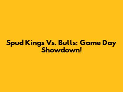 Spud Kings Vs. Bulls: Game Day Showdown!