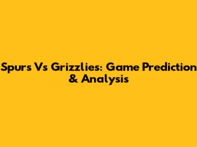 Spurs Vs Grizzlies: Game Prediction & Analysis