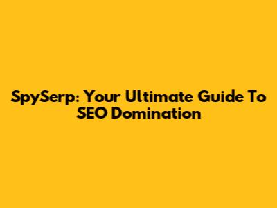 SpySerp: Your Ultimate Guide To SEO Domination