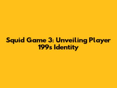 Squid Game 3: Unveiling Player 199's Identity