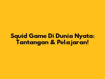 Squid Game Di Dunia Nyata: Tantangan & Pelajaran!