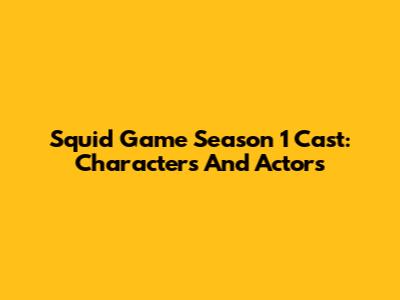 Squid Game Season 1 Cast: Characters And Actors
