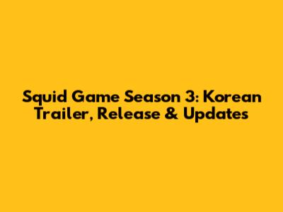 Squid Game Season 3: Korean Trailer, Release & Updates