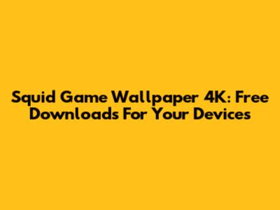 Squid Game Wallpaper 4K: Free Downloads For Your Devices