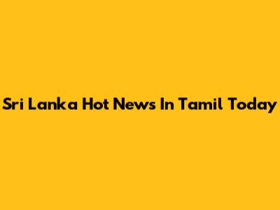 Sri Lanka Hot News In Tamil Today