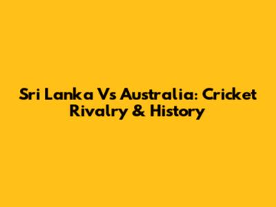 Sri Lanka Vs Australia: Cricket Rivalry & History