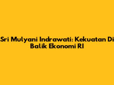 Sri Mulyani Indrawati: Kekuatan Di Balik Ekonomi RI