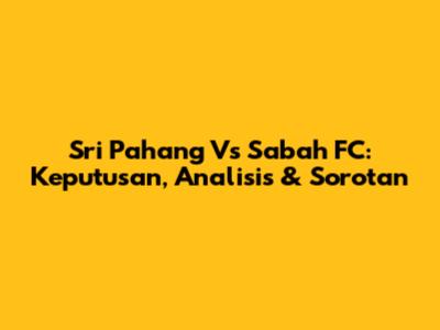 Sri Pahang Vs Sabah FC: Keputusan, Analisis & Sorotan