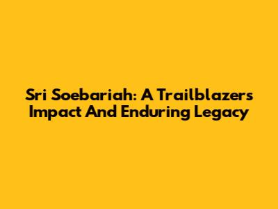 Sri Soebariah: A Trailblazer's Impact And Enduring Legacy