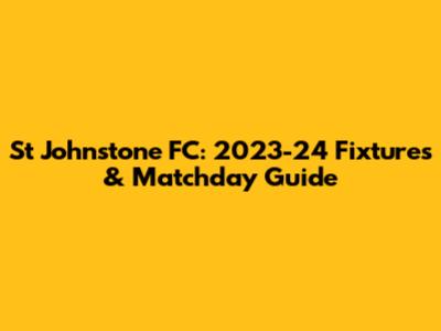 St Johnstone FC: 2023-24 Fixtures & Matchday Guide
