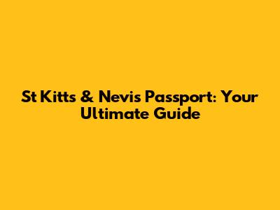 St Kitts & Nevis Passport: Your Ultimate Guide
