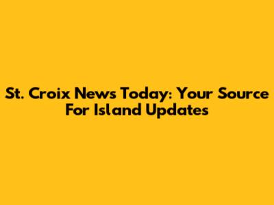 St. Croix News Today: Your Source For Island Updates