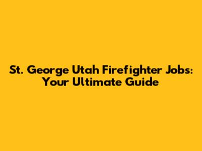 St. George Utah Firefighter Jobs: Your Ultimate Guide