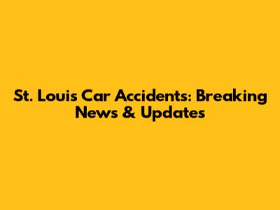 St. Louis Car Accidents: Breaking News & Updates