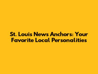 St. Louis News Anchors: Your Favorite Local Personalities