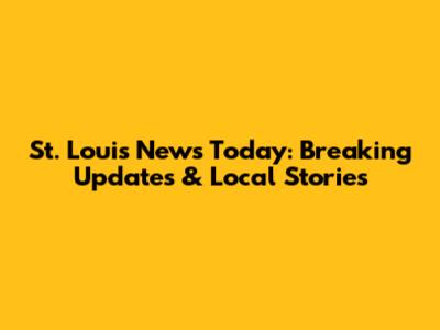 St. Louis News Today: Breaking Updates & Local Stories