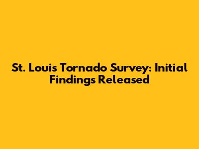 St. Louis Tornado Survey: Initial Findings Released